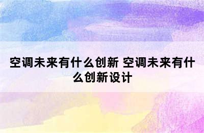 空调未来有什么创新 空调未来有什么创新设计